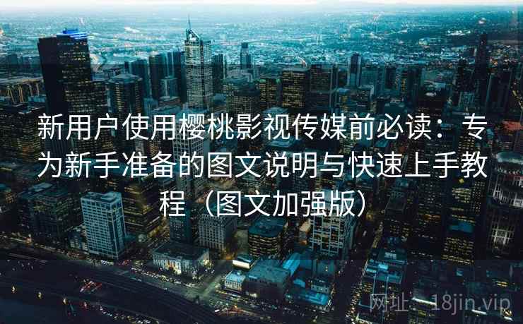 新用户使用樱桃影视传媒前必读:专为新手准备的图文说明与快速上手教程(图文加强版) 第1张 新用户使用樱桃影视传媒前必读:专为新手准备的图文说明与快速上手教程(图文加强版) 第1张