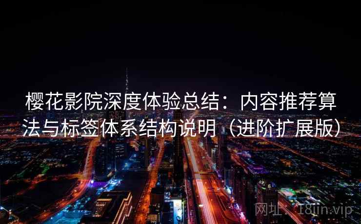 樱花影院深度体验总结:内容推荐算法与标签体系结构说明(进阶扩展版) 第1张 樱花影院深度体验总结:内容推荐算法与标签体系结构说明(进阶扩展版) 第1张