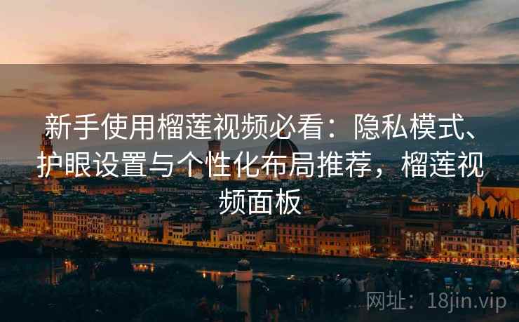 新手使用榴莲视频必看:隐私模式、护眼设置与个性化布局推荐,榴莲视频面板 第2张 新手使用榴莲视频必看:隐私模式、护眼设置与个性化布局推荐,榴莲视频面板 第2张