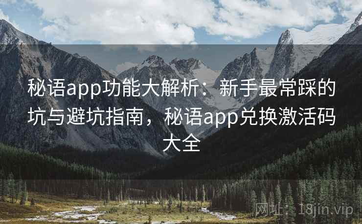 秘语app功能大解析:新手最常踩的坑与避坑指南,秘语app兑换激活码大全 第1张 秘语app功能大解析:新手最常踩的坑与避坑指南,秘语app兑换激活码大全 第1张