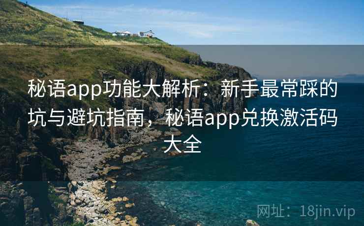 秘语app功能大解析:新手最常踩的坑与避坑指南,秘语app兑换激活码大全 第2张 秘语app功能大解析:新手最常踩的坑与避坑指南,秘语app兑换激活码大全 第2张
