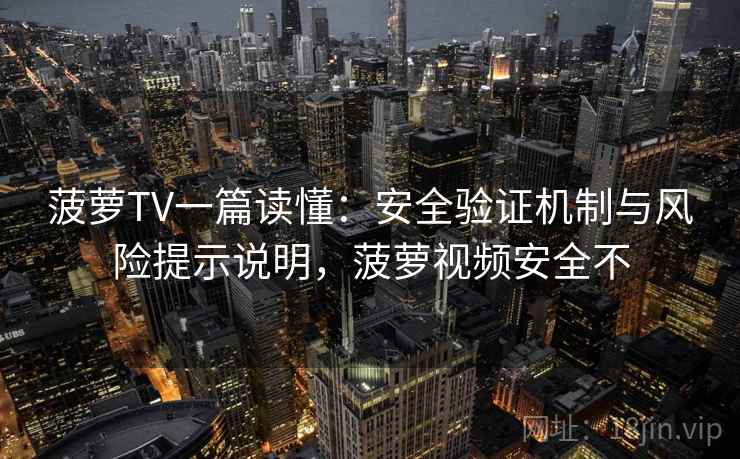 菠萝TV一篇读懂:安全验证机制与风险提示说明,菠萝视频安全不 第2张 菠萝TV一篇读懂:安全验证机制与风险提示说明,菠萝视频安全不 第2张