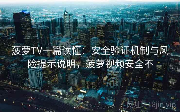 菠萝TV一篇读懂:安全验证机制与风险提示说明,菠萝视频安全不 第1张 菠萝TV一篇读懂:安全验证机制与风险提示说明,菠萝视频安全不 第1张
