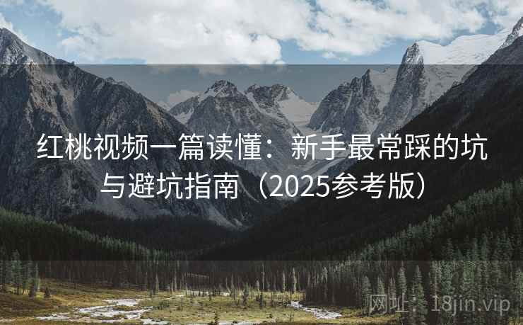 红桃视频一篇读懂：新手最常踩的坑与避坑指南（2025参考版）