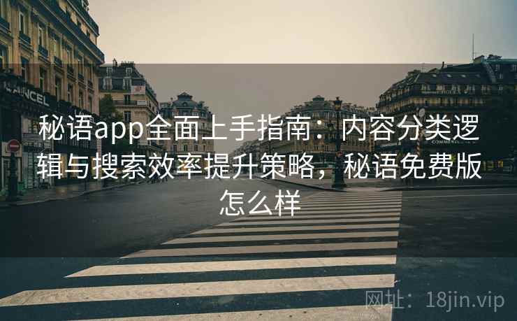 秘语app全面上手指南：内容分类逻辑与搜索效率提升策略，秘语免费版怎么样