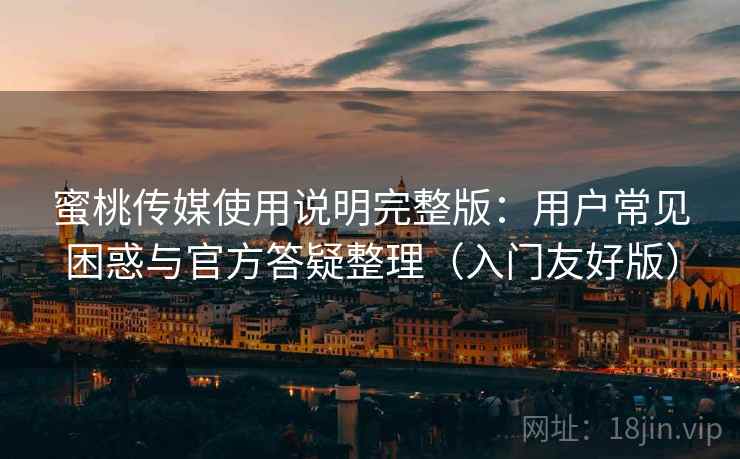 蜜桃传媒使用说明完整版：用户常见困惑与官方答疑整理（入门友好版）  第1张