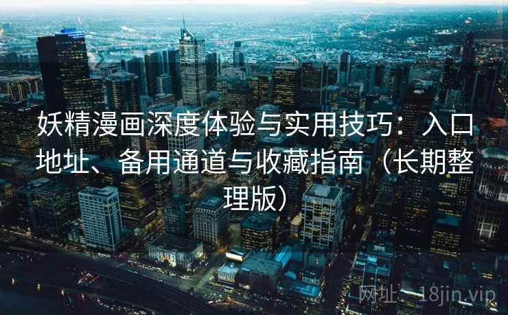 妖精漫画深度体验与实用技巧：入口地址、备用通道与收藏指南（长期整理版）  第2张