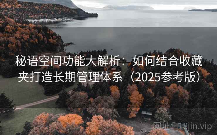 秘语空间功能大解析：如何结合收藏夹打造长期管理体系（2025参考版）