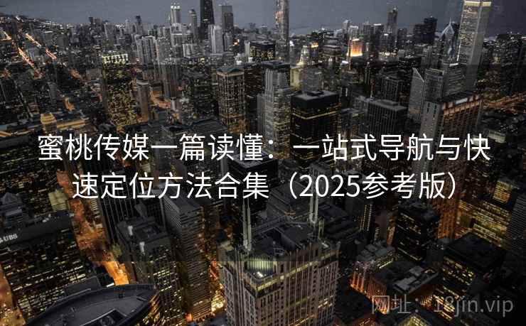 蜜桃传媒一篇读懂：一站式导航与快速定位方法合集（2025参考版）