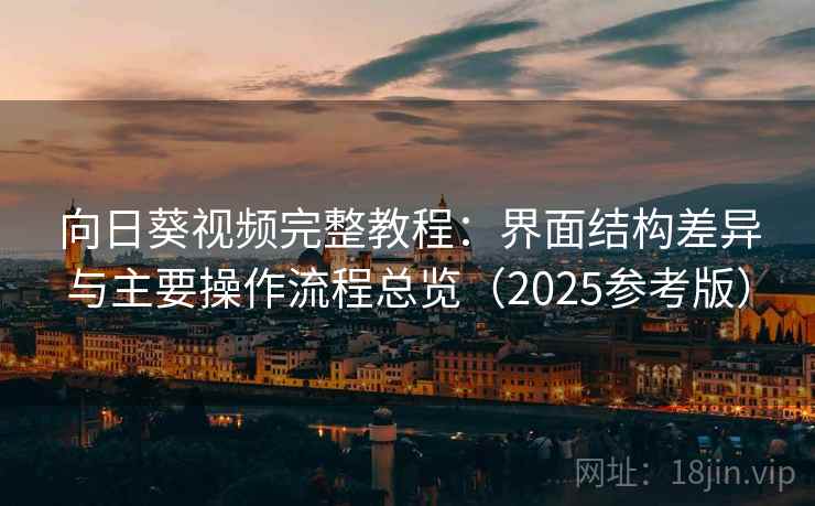 向日葵视频完整教程：界面结构差异与主要操作流程总览（2025参考版）
