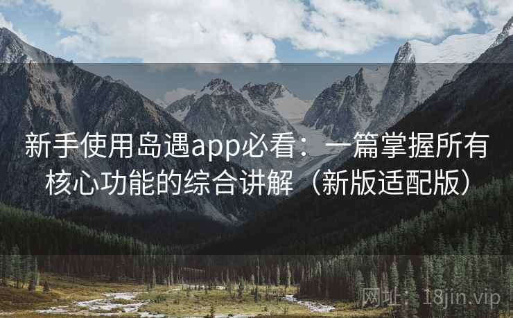 新手使用岛遇app必看：一篇掌握所有核心功能的综合讲解（新版适配版）