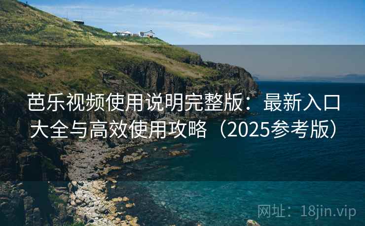 芭乐视频使用说明完整版：最新入口大全与高效使用攻略（2025参考版）