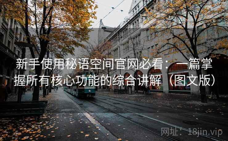 新手使用秘语空间官网必看：一篇掌握所有核心功能的综合讲解（图文版）