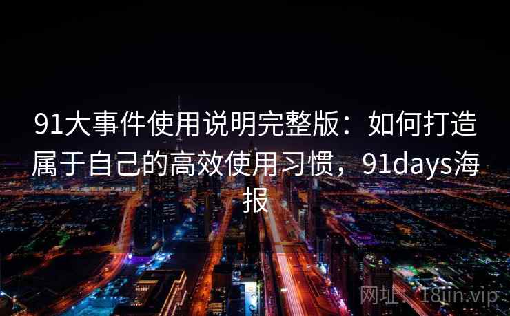 91大事件使用说明完整版:如何打造属于自己的高效使用习惯,91days海报 第1张 91大事件使用说明完整版:如何打造属于自己的高效使用习惯,91days海报 第1张
