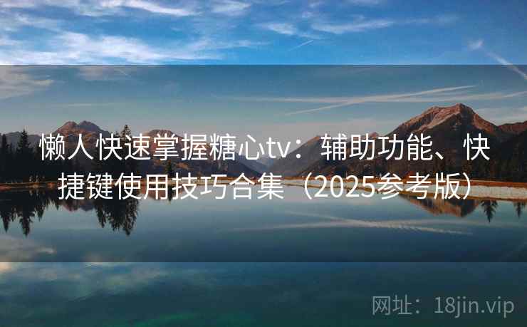 懒人快速掌握糖心tv:辅助功能、快捷键使用技巧合集(2025参考版) 第2张 懒人快速掌握糖心tv:辅助功能、快捷键使用技巧合集(2025参考版) 第2张