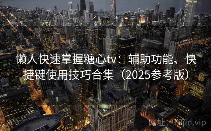 懒人快速掌握糖心tv:辅助功能、快捷键使用技巧合集(2025参考版) 第1张 懒人快速掌握糖心tv:辅助功能、快捷键使用技巧合集(2025参考版) 第1张