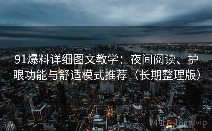 91爆料详细图文教学：夜间阅读、护眼功能与舒适模式推荐（长期整理版）