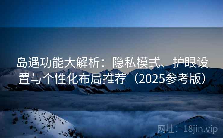 岛遇功能大解析：隐私模式、护眼设置与个性化布局推荐（2025参考版）  第1张