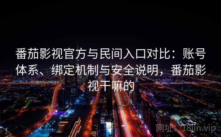 番茄影视官方与民间入口对比:账号体系、绑定机制与安全说明,番茄影视干嘛的 第1张 番茄影视官方与民间入口对比:账号体系、绑定机制与安全说明,番茄影视干嘛的 第1张