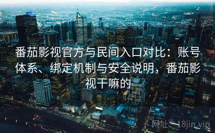 番茄影视官方与民间入口对比:账号体系、绑定机制与安全说明,番茄影视干嘛的 第2张 番茄影视官方与民间入口对比:账号体系、绑定机制与安全说明,番茄影视干嘛的 第2张