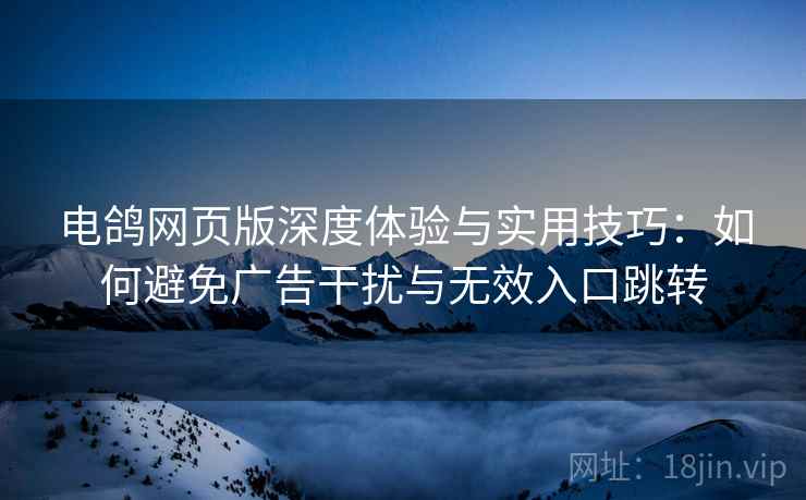 电鸽网页版深度体验与实用技巧：如何避免广告干扰与无效入口跳转  第1张
