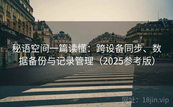 秘语空间一篇读懂:跨设备同步、数据备份与记录管理(2025参考版)