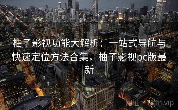 柚子影视功能大解析：一站式导航与快速定位方法合集，柚子影视pc版最新