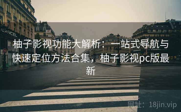 柚子影视功能大解析：一站式导航与快速定位方法合集，柚子影视pc版最新