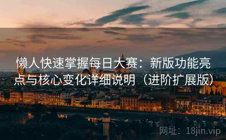 懒人快速掌握每日大赛：新版功能亮点与核心变化详细说明（进阶扩展版）