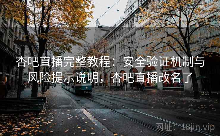 杏吧直播完整教程：安全验证机制与风险提示说明，杏吧直播改名了