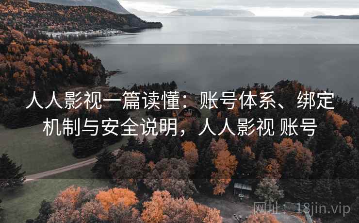 人人影视一篇读懂：账号体系、绑定机制与安全说明，人人影视 账号