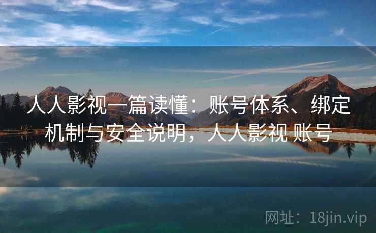 人人影视一篇读懂：账号体系、绑定机制与安全说明，人人影视 账号