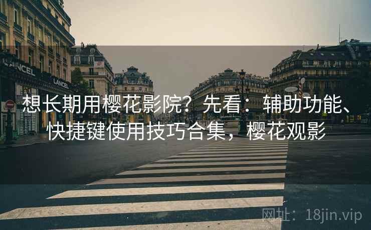 想长期用樱花影院？先看：辅助功能、快捷键使用技巧合集，樱花观影