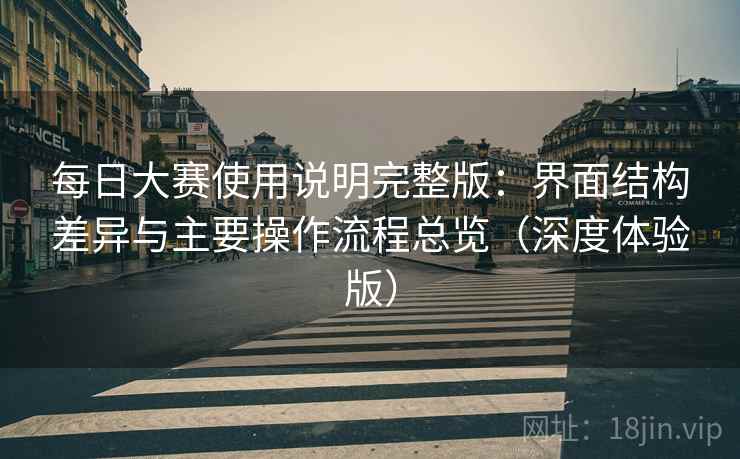 每日大赛使用说明完整版：界面结构差异与主要操作流程总览（深度体验版）