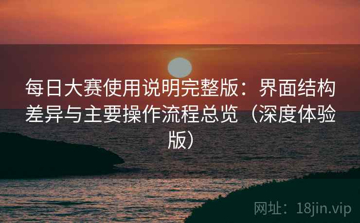 每日大赛使用说明完整版：界面结构差异与主要操作流程总览（深度体验版）