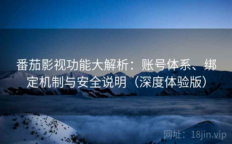 番茄影视功能大解析：账号体系、绑定机制与安全说明（深度体验版）  第1张