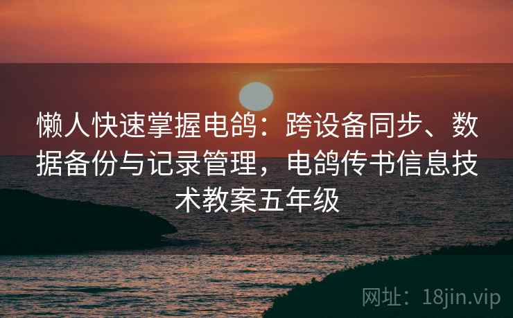 懒人快速掌握电鸽：跨设备同步、数据备份与记录管理，电鸽传书信息技术教案五年级  第1张