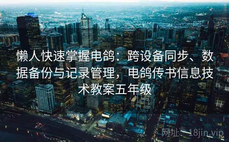 懒人快速掌握电鸽：跨设备同步、数据备份与记录管理，电鸽传书信息技术教案五年级  第2张