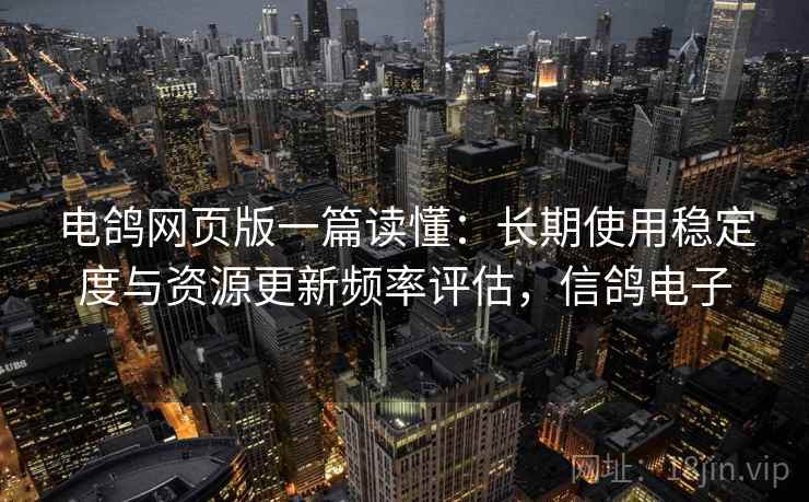 电鸽网页版一篇读懂：长期使用稳定度与资源更新频率评估，信鸽电子  第2张