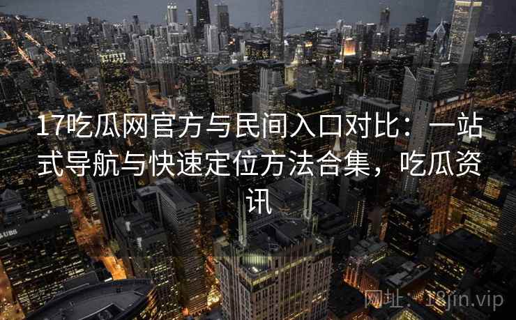 17吃瓜网官方与民间入口对比：一站式导航与快速定位方法合集，吃瓜资讯  第2张