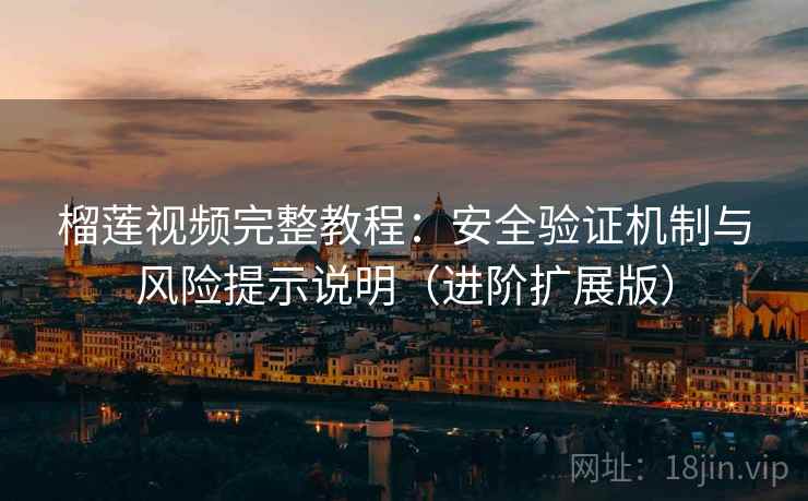 榴莲视频完整教程：安全验证机制与风险提示说明（进阶扩展版）