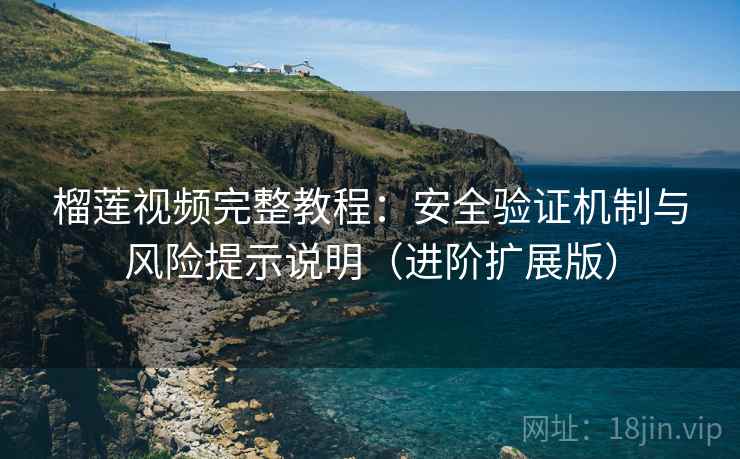 榴莲视频完整教程：安全验证机制与风险提示说明（进阶扩展版）