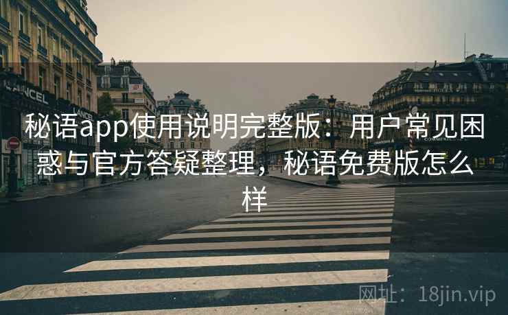 秘语app使用说明完整版：用户常见困惑与官方答疑整理，秘语免费版怎么样