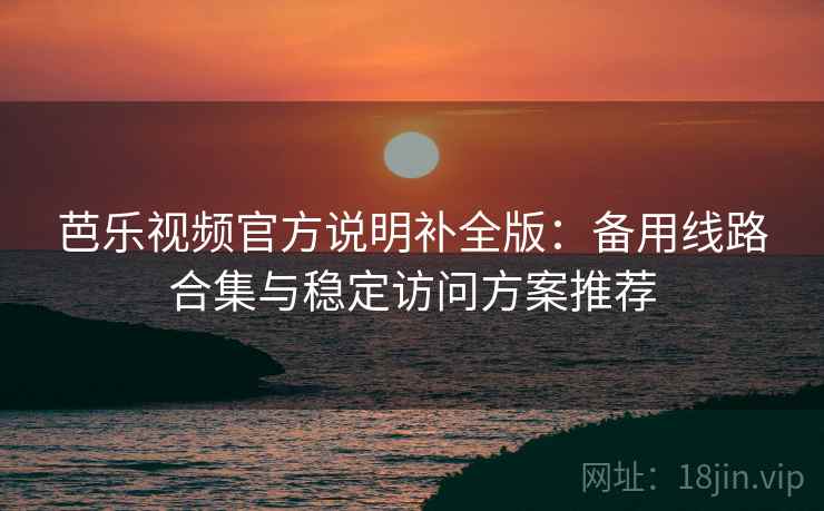 芭乐视频官方说明补全版：备用线路合集与稳定访问方案推荐
