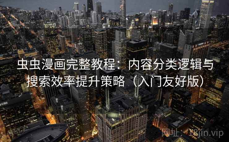 虫虫漫画完整教程:内容分类逻辑与搜索效率提升策略(入门友好版)