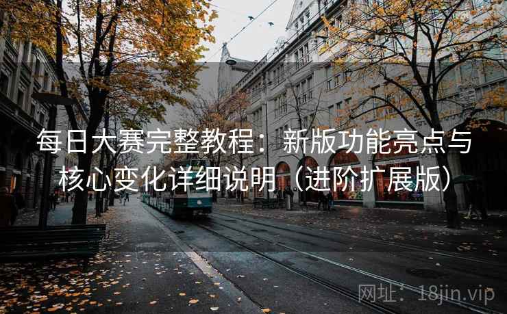 每日大赛完整教程:新版功能亮点与核心变化详细说明(进阶扩展版) 第2张 每日大赛完整教程:新版功能亮点与核心变化详细说明(进阶扩展版) 第2张