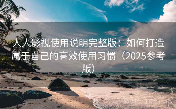 人人影视使用说明完整版:如何打造属于自己的高效使用习惯(2025参考版) 第2张 人人影视使用说明完整版:如何打造属于自己的高效使用习惯(2025参考版) 第2张