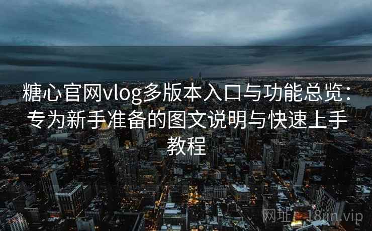 糖心官网vlog多版本入口与功能总览:专为新手准备的图文说明与快速上手教程 第1张 糖心官网vlog多版本入口与功能总览:专为新手准备的图文说明与快速上手教程 第1张