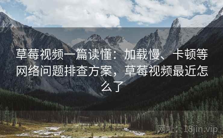 草莓视频一篇读懂:加载慢、卡顿等网络问题排查方案,草莓视频最近怎么了 第1张 草莓视频一篇读懂:加载慢、卡顿等网络问题排查方案,草莓视频最近怎么了 第1张