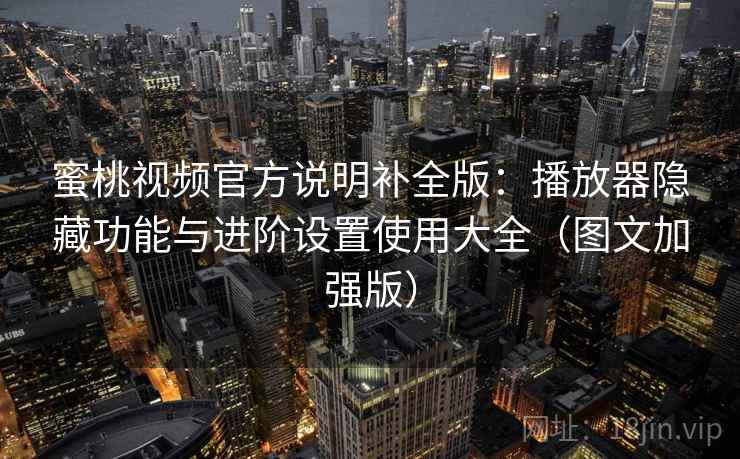 蜜桃视频官方说明补全版:播放器隐藏功能与进阶设置使用大全(图文加强版) 第1张 蜜桃视频官方说明补全版:播放器隐藏功能与进阶设置使用大全(图文加强版) 第1张